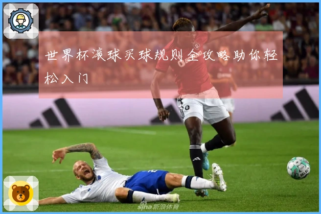 世界杯滚球买球规则全攻略助你轻松入门