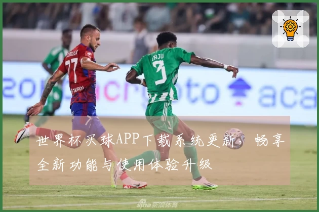 世界杯买球APP下载系统更新，畅享全新功能与使用体验升级