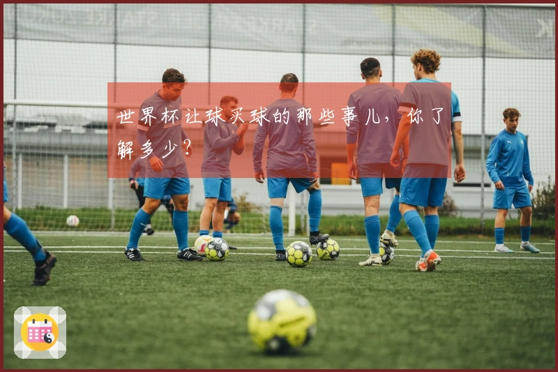世界杯让球买球的那些事儿,你了解多少?