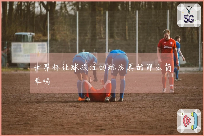 世界杯让球投注的玩法真的那么简单吗