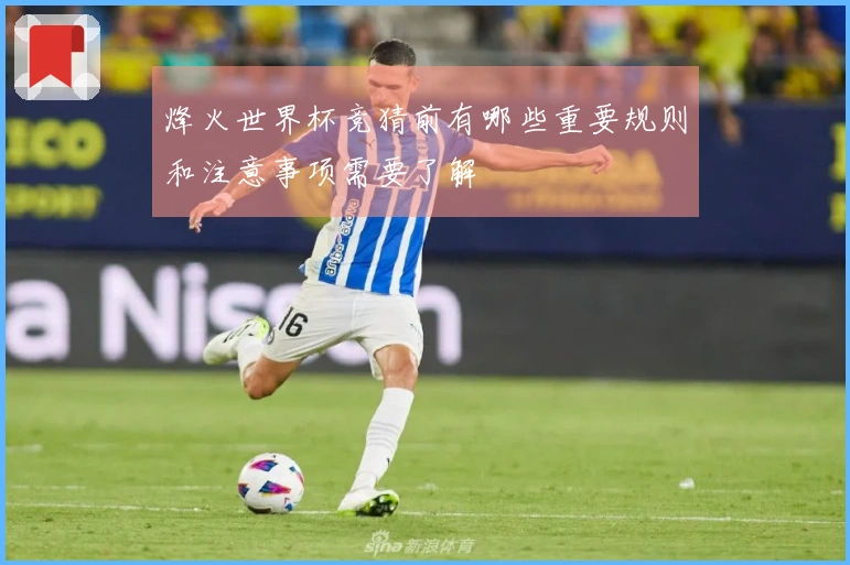 烽火世界杯竞猜前有哪些重要规则和注意事项需要了解