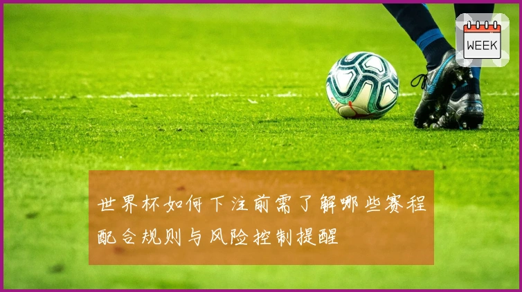 世界杯如何下注前需了解哪些赛程配合规则与风险控制提醒