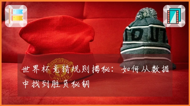 世界杯竞猜规则揭秘：如何从数据中找到胜负秘钥