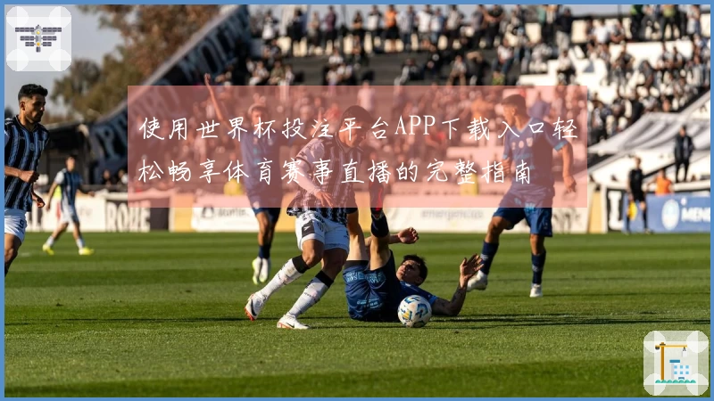 使用世界杯投注平台APP下载入口轻松畅享体育赛事直播的完整指南