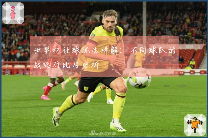 世界杯让球玩法详解：不同球队的战略对比与分析