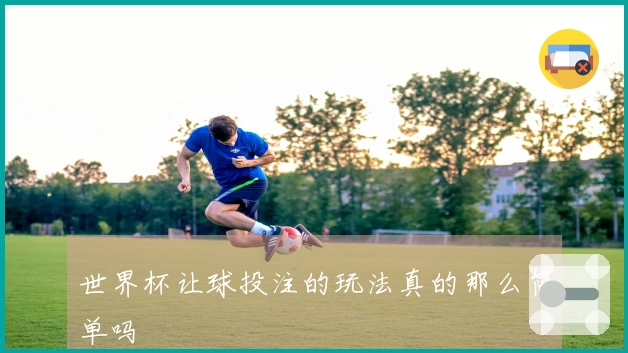 世界杯让球投注的玩法真的那么简单吗