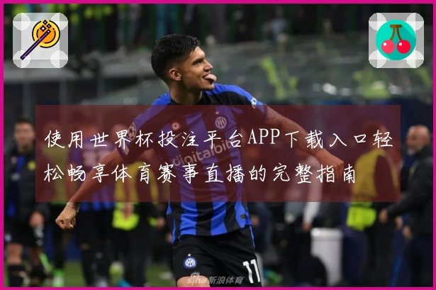 使用世界杯投注平台APP下载入口轻松畅享体育赛事直播的完整指南