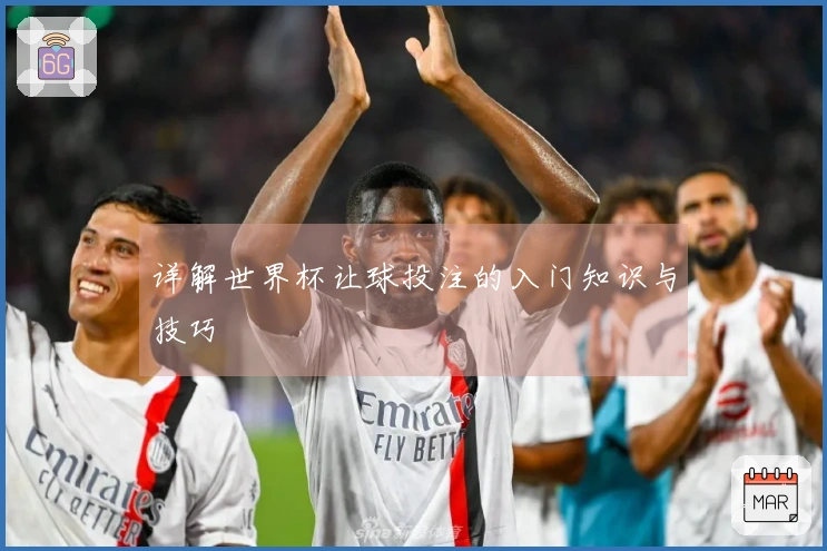 详解世界杯让球投注的入门知识与技巧