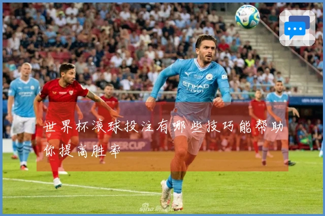 世界杯滚球投注有哪些技巧能帮助你提高胜率