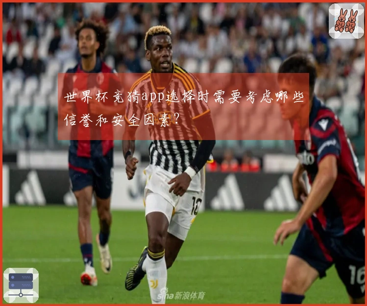 世界杯竞猜app选择时需要考虑哪些信誉和安全因素？