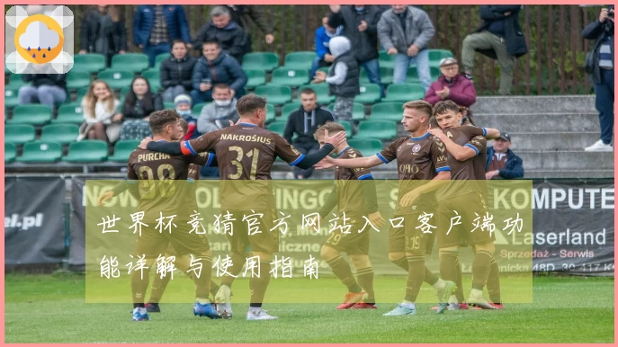 世界杯竞猜官方网站入口客户端功能详解与使用指南