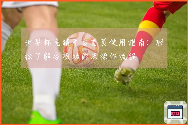 世界杯竞猜平台首页使用指南：轻松了解各项功能及操作流程